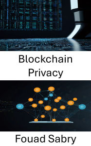 Title: Blockchain Privacy: Securing Identity and Data in NextGen Decentralized Applications, Author: Fouad Sabry