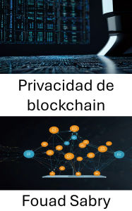 Title: Privacidad de blockchain: Protección de la identidad y los datos en aplicaciones descentralizadas de última generación, Author: Fouad Sabry