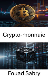 Title: Crypto-monnaie: Explorer la révolution numérique et son impact sur la finance mondiale, Author: Fouad Sabry