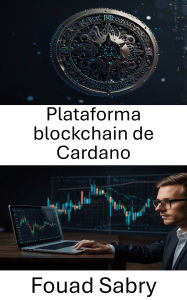 Title: Plataforma blockchain de Cardano: Desbloquear el potencial de las finanzas descentralizadas mediante la innovación blockchain, Author: Fouad Sabry