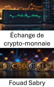 Title: Échange de crypto-monnaie: Maîtriser les marchés numériques, du Bitcoin à la Blockchain, Author: Fouad Sabry