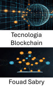 Title: Tecnologia Blockchain: Potenziare le applicazioni decentralizzate per un futuro senza fiducia, Author: Fouad Sabry