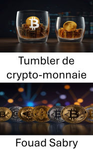 Title: Tumbler de crypto-monnaie: Comprendre les mécanismes de la confidentialité et de la sécurité numériques dans le monde de la finance virtuelle, Author: Fouad Sabry