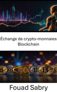Title: Échange de crypto-monnaies Blockchain: Explorer l'avenir du trading d'actifs numériques dans un monde décentralisé, Author: Fouad Sabry