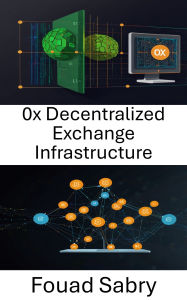 Title: 0x Decentralized Exchange Infrastructure: Building Scalable and Secure Solutions for the Future of Peer to Peer Trading, Author: Fouad Sabry
