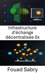 Title: Infrastructure d'échange décentralisée 0x: Créer des solutions évolutives et sécurisées pour l'avenir du trading peer to peer, Author: Fouad Sabry