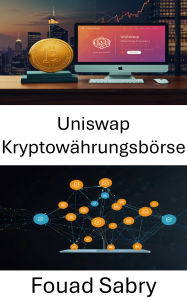 Title: Uniswap Kryptowährungsbörse: Dezentrale Finanzen an der Schnittstelle von vertrauenslosem Handel und Smart-Contract-Innovation, Author: Fouad Sabry