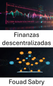 Title: Finanzas descentralizadas: Fortaleciendo los sistemas financieros a través de la innovación blockchain, Author: Fouad Sabry