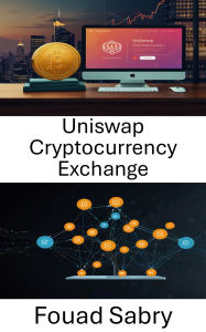 Title: Uniswap Cryptocurrency Exchange: Decentralized Finance at the Intersection of Trustless Trading and Smart Contract Innovation, Author: Fouad Sabry