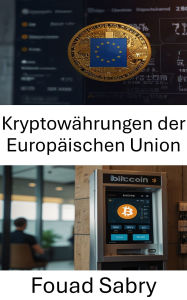 Title: Kryptowährungen der Europäischen Union: Navigation durch die rechtlichen und finanziellen Landschaften im Zeitalter der digitalen Währung, Author: Fouad Sabry