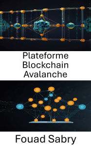Title: Plateforme Blockchain Avalanche: Renforcer les applications décentralisées évolutives avec une vitesse et une sécurité élevées, Author: Fouad Sabry