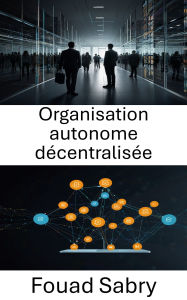Title: Organisation autonome décentralisée: Renforcer les systèmes sans confiance grâce aux contrats intelligents et à la technologie blockchain, Author: Fouad Sabry