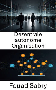 Title: Dezentrale autonome Organisation: Stärkung vertrauensloser Systeme durch Smart Contracts und Blockchain-Technologie, Author: Fouad Sabry