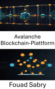 Title: Avalanche Blockchain-Plattform: Skalierbare dezentrale Anwendungen mit hoher Geschwindigkeit und Sicherheit, Author: Fouad Sabry