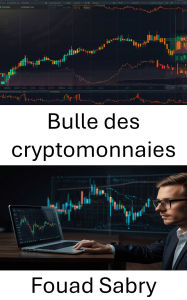 Title: Bulle des cryptomonnaies: Au cour de l'essor et de la chute des rêves et des fortunes numériques de la DeFi, Author: Fouad Sabry