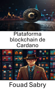 Title: Plataforma blockchain de Cardano: Desbloqueando el futuro de los activos digitales y la innovación descentralizada, Author: Fouad Sabry