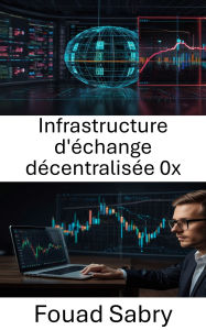 Title: Infrastructure d'échange décentralisée 0x: Renforcer la confiance et l'efficacité dans les systèmes de trading décentralisés, Author: Fouad Sabry