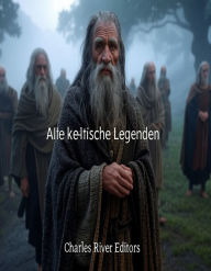 Title: Alte keltische Legenden: Die Geschichte der keltischen Volksmärchen und Mythen, die europäische Mythologie beeinflussten, Author: Charles River Editors
