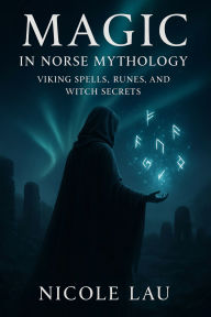 Title: Magic in Norse Mythology: Viking Spells, Runes, and Witch Secrets, Author: Nicole Lau