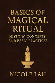 Title: Basics of Magical Ritual: History, Concepts, and Basic Practices, Author: Nicole Lau