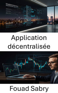Title: Application décentralisée: Construire l'avenir de la finance grâce à des contrats intelligents sans confiance et des réseaux peer-to-peer, Author: Fouad Sabry