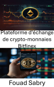 Title: Plateforme d'échange de crypto-monnaies Bitfinex: Au cour de la plateforme d'échange de cryptomonnaies la plus controversée au monde, Author: Fouad Sabry