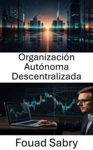Title: Organización Autónoma Descentralizada: Entendiendo el futuro de la gobernanza y las finanzas en la era blockchain, Author: Fouad Sabry