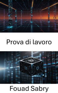 Title: Prova di lavoro: Comprendere i meccanismi alla base del consenso e della sicurezza della blockchain, Author: Fouad Sabry