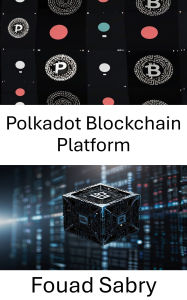 Title: Polkadot Blockchain Platform: A Comprehensive Guide to Blockchain Interoperability and Next Generation Decentralized Networks, Author: Fouad Sabry