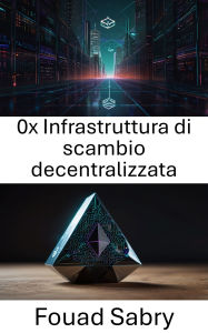 Title: 0x Infrastruttura di scambio decentralizzata: Costruire mercati scalabili e senza fiducia sulla blockchain di Ethereum, Author: Fouad Sabry