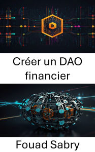 Title: Créer un DAO financier: Créer un avenir financier décentralisé, Author: Fouad Sabry