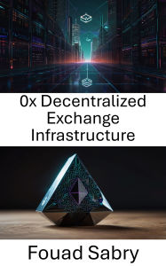 Title: 0x Decentralized Exchange Infrastructure: Building Scalable Trustless Markets on the Ethereum Blockchain, Author: Fouad Sabry