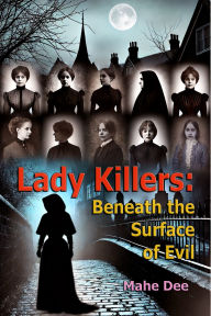 Title: Lady Killers: Beneath the Surface of Evil, Author: Mahe Dee