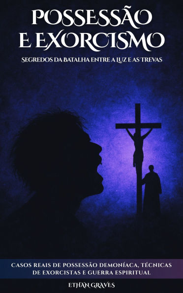 Possessão E Exorcismo: Segredos da Batalha entre a Luz e as Trevas