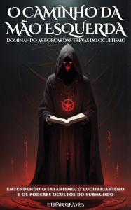 Title: O Caminho Da Mão Esquerda: Dominando as Forças das Trevas do Ocultismo, Author: Ethan Graves