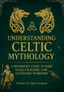 Understanding Celtic Mythology: A Beginner's Guideto Fairy Tales, Folklore, and Legendary Warriors