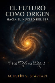 Title: El Futuro como origen: Hacia El Núcleo Del Ser, Author: Agustin V. Startari