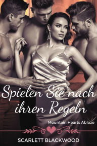 Title: Spielen Sie nach ihren Regeln: Mountain Hearts Ablaze: Eine zeitgenössische umgekehrte Haremsromanze, Author: Scarlett Scarlett