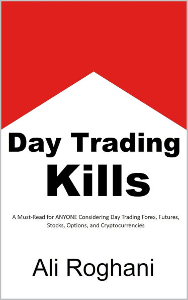 Day Trading Kills: A Must-Read for ANYONE Considering Day Trading Forex, Futures, Stocks, Options, and Cryptocurrencies