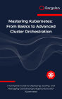 Mastering Kubernetes: From Basics to Advanced Cluster Orchestration