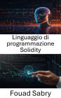 Linguaggio di programmazione Solidity: Padroneggiare lo sviluppo di contratti intelligenti con Ethereum