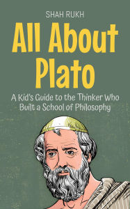 Title: All About Plato: A Kid's Guide to the Thinker Who Built a School of Philosophy (Knowledge Books For Kids, #44), Author: Shah Rukh