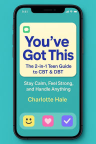 Title: You've Got This. The 2 in 1 Teen Guide to CBT & DBT, Stay Calm, Feel Strong and Handle Anything, Author: Charlotte Hale