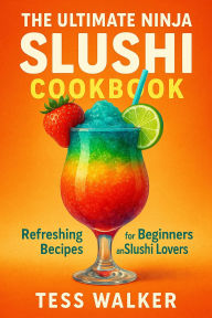 Title: The Ultimate Ninja Slushi Cookbook: Refreshing Recipes for Beginners and Slushi Lovers, Author: Tess Walker