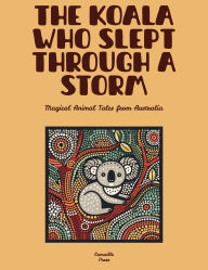 Title: The Koala Who Slept Through a Storm: Magical Animal Tales from Australia, Author: Camaille Press
