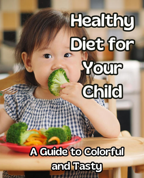 Healthy Diet for Your Child:A Guide to Colorful and Tasty Meals