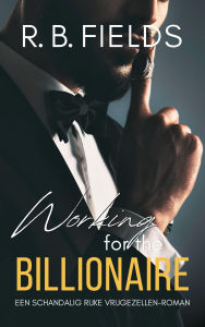 Title: Working for the Billionaire: Een Schandalig Rijke Vrijgezellen-roman, Author: R. B. Fields