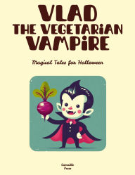 Title: Vlad the Vegetarian Vampire: Magical Tales for Halloween, Author: Camaille Press