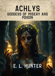 Title: A Achlys: Goddess of Misery and Poison, Author: E L Hunter