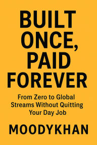 Title: Built Once, Paid Forever :From Zero to Global Streams Without Quitting Your Day Job, Author: Moodykhan
